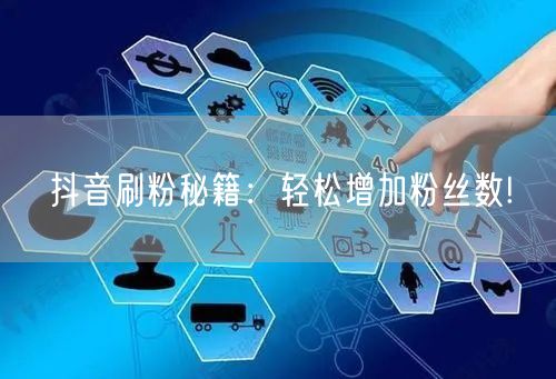 抖音刷粉秘籍：轻松增加粉丝数!