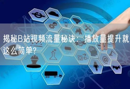揭秘B站视频流量秘诀：播放量提升就这么简单?