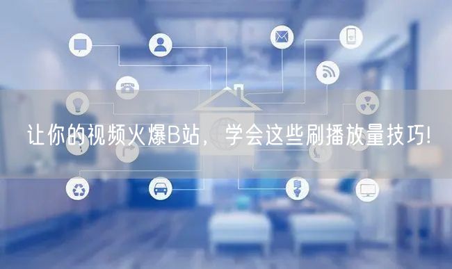 让你的视频火爆B站，学会这些刷播放量技巧!