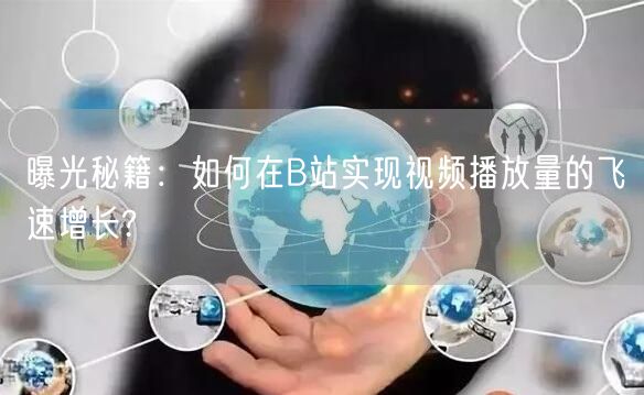 曝光秘籍：如何在B站实现视频播放量的飞速增长?