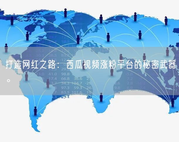 打造网红之路：西瓜视频涨粉平台的秘密武器