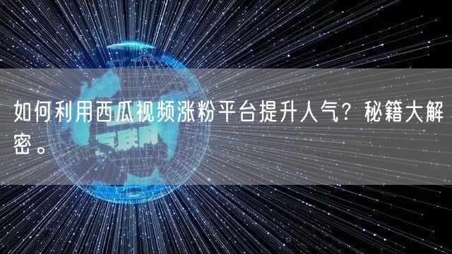 如何利用西瓜视频涨粉平台提升人气？秘籍大解密。
