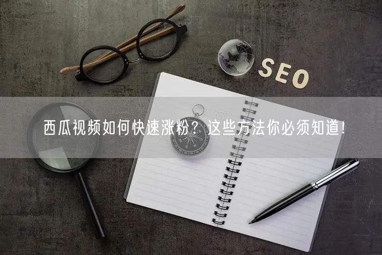 西瓜视频如何快速涨粉？这些方法你必须知道！