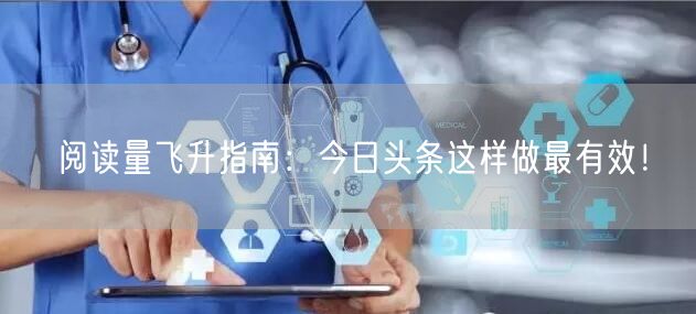 阅读量飞升指南：今日头条这样做最有效！