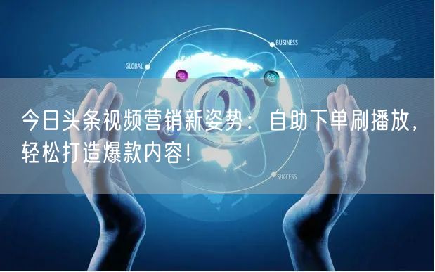今日头条视频营销新姿势：自助下单刷播放，轻松打造爆款内容！