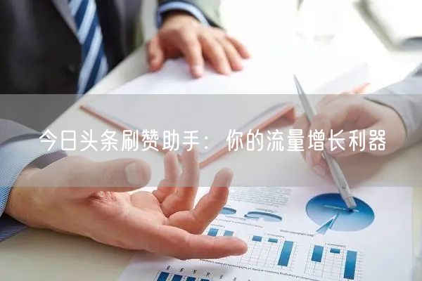 今日头条刷赞助手：你的流量增长利器