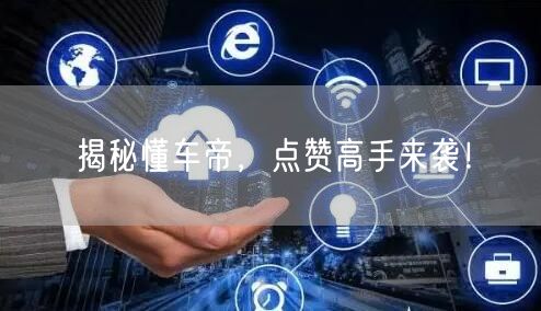 揭秘懂车帝，点赞高手来袭！