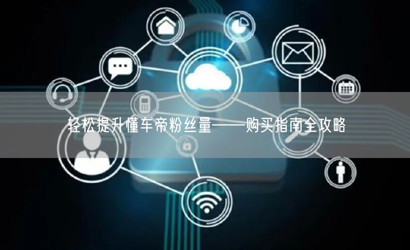 轻松提升懂车帝粉丝量——购买指南全攻略