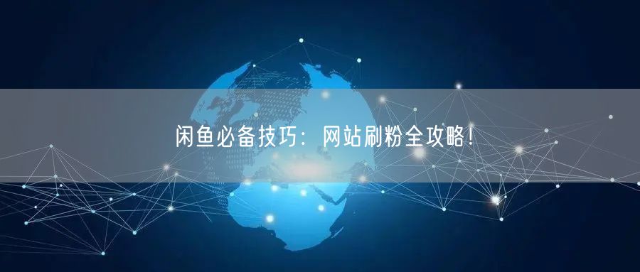 闲鱼必备技巧：网站刷粉全攻略！