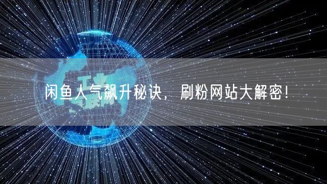 闲鱼人气飙升秘诀，刷粉网站大解密！