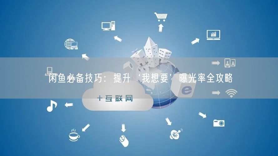 闲鱼必备技巧：提升‘我想要’曝光率全攻略