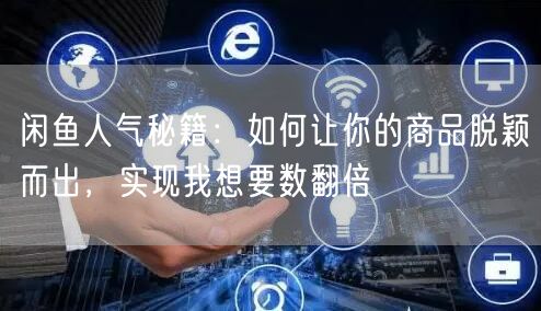 闲鱼人气秘籍：如何让你的商品脱颖而出，实现我想要数翻倍
