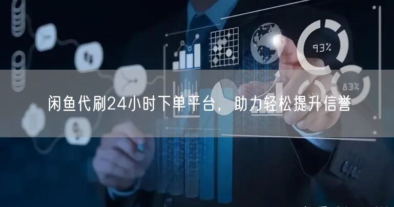 闲鱼代刷24小时下单平台，助力轻松提升信