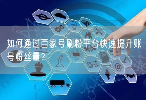 如何通过百家号刷粉平台快速提升账号粉丝量