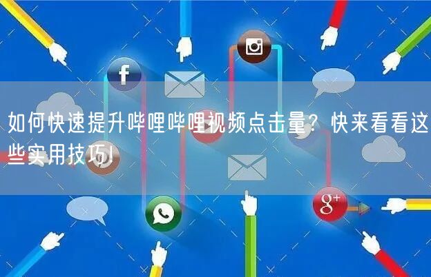 如何快速提升哔哩哔哩视频点击量？快来看看这些实用技巧！