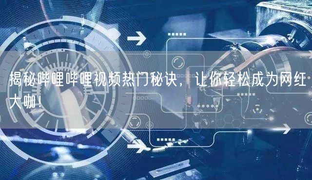 揭秘哔哩哔哩视频热门秘诀，让你轻松成为网红大咖！