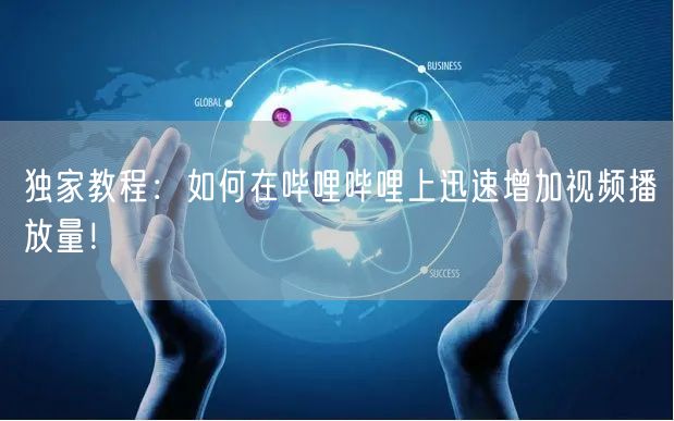 独家教程：如何在哔哩哔哩上迅速增加视频播放量！