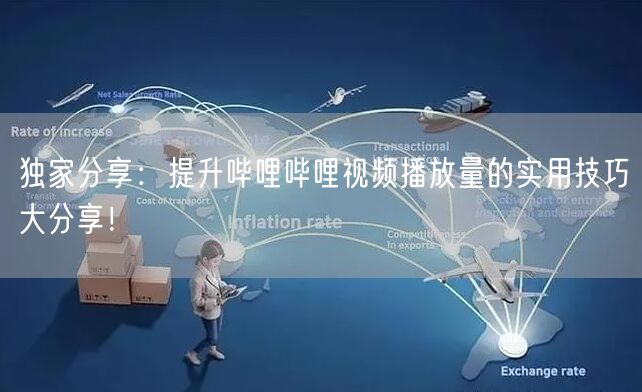 独家分享：提升哔哩哔哩视频播放量的实用技巧大分享！