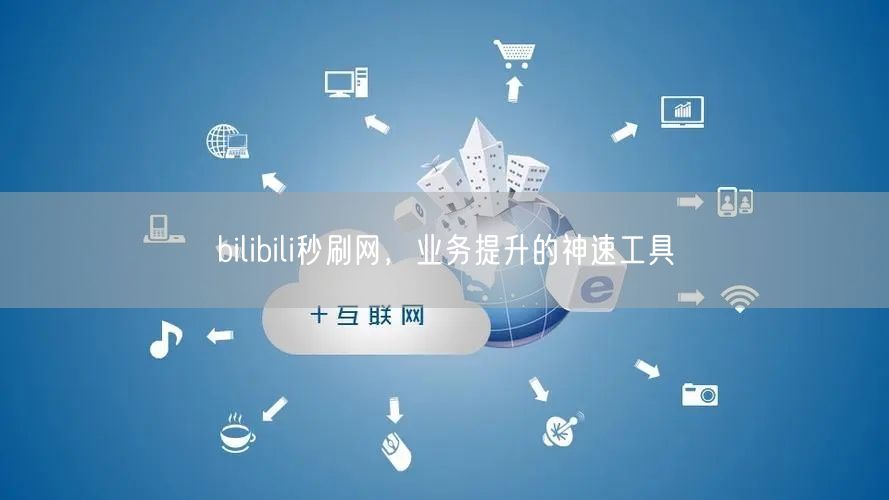 bilibili秒刷网，业务提升的神速工具