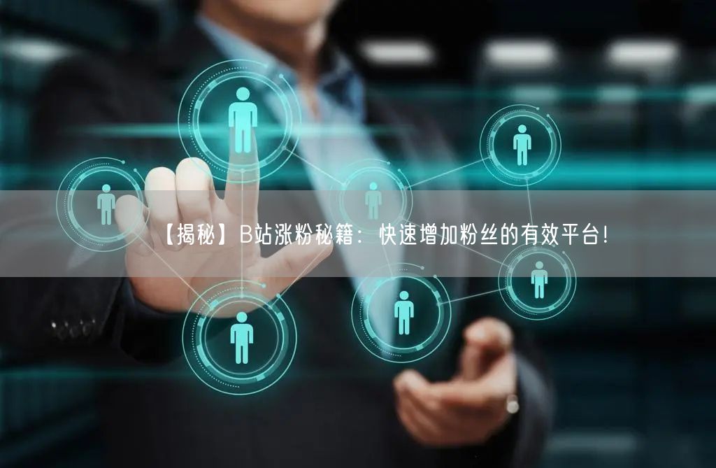 【揭秘】B站涨粉秘籍：快速增加粉丝的有效平台！