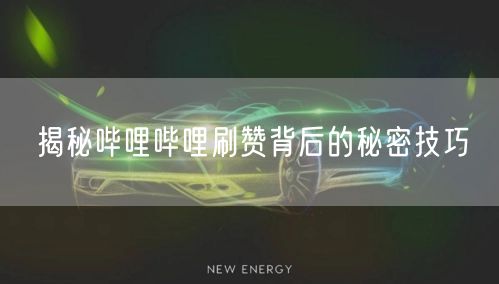 揭秘哔哩哔哩刷赞背后的秘密技巧