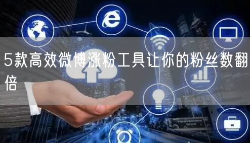 5款高效微博涨粉工具让你的粉丝数翻倍