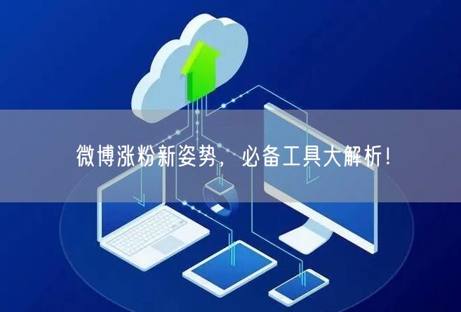 微博涨粉新姿势，必备工具大解析！