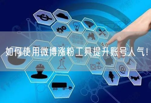 如何使用微博涨粉工具提升账号人气！