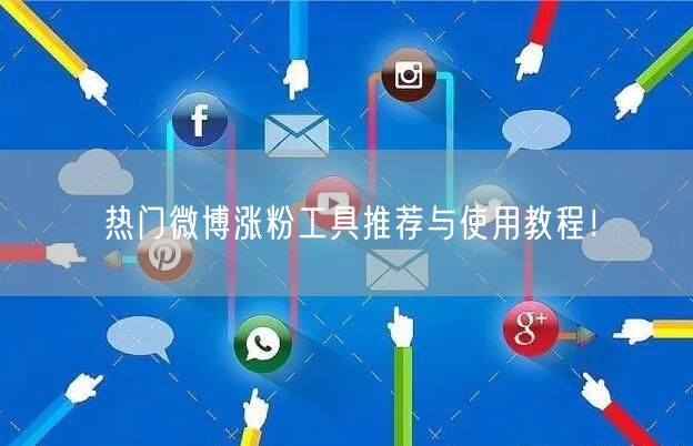 热门微博涨粉工具推荐与使用教程！