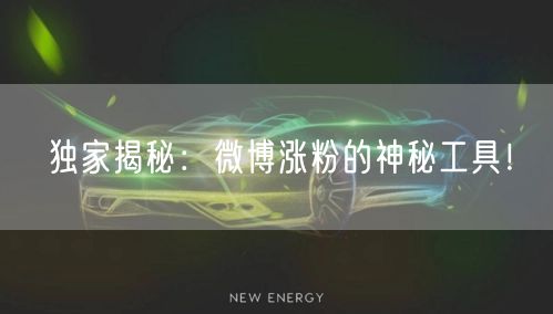 独家揭秘：微博涨粉的神秘工具！
