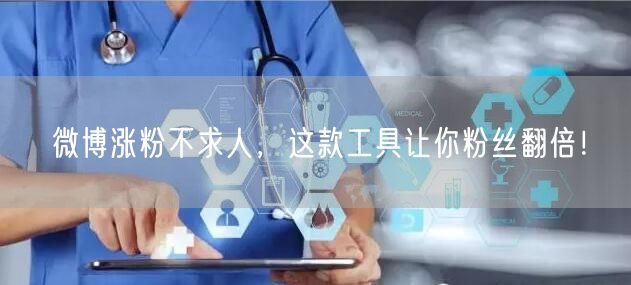 微博涨粉不求人，这款工具让你粉丝翻倍！