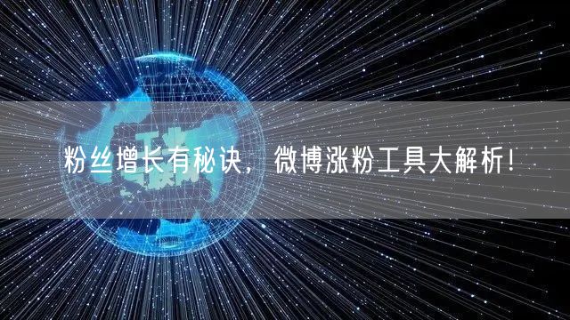 粉丝增长有秘诀，微博涨粉工具大解析！