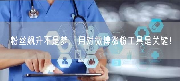 粉丝飙升不是梦，用对微博涨粉工具是关键！