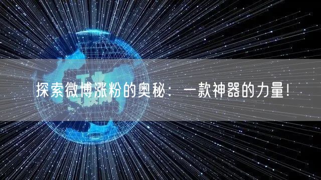 探索微博涨粉的奥秘：一款神器的力量！