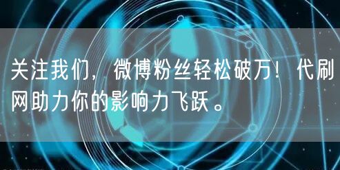 关注我们，微博粉丝轻松破万！代刷网助力你的影响力飞跃。
