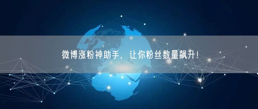 微博涨粉神助手，让你粉丝数量飙升！