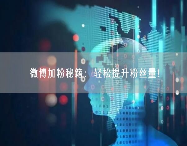 微博加粉秘籍：轻松提升粉丝量！