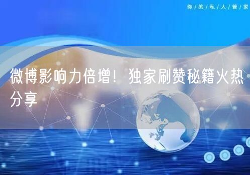 微博影响力倍增！独家刷赞秘籍火热分享