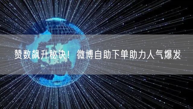 赞数飙升秘诀！微博自助下单助力人气爆发