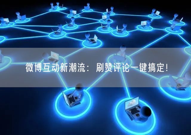 微博互动新潮流：刷赞评论一键搞定！