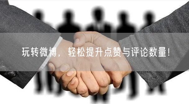 玩转微博，轻松提升点赞与评论数量！