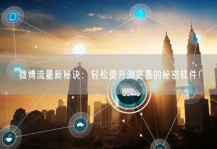微博流量新秘诀：轻松提升浏览量的秘密软件