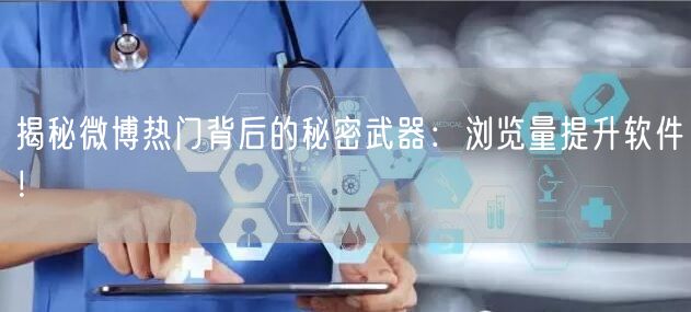 揭秘微博热门背后的秘密武器：浏览量提升软件！