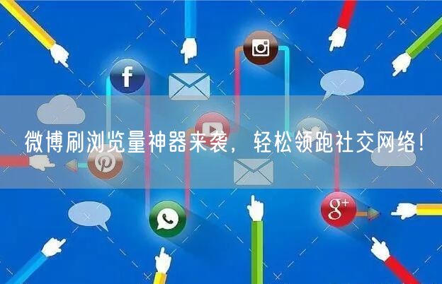 微博刷浏览量神器来袭，轻松领跑社交网络！