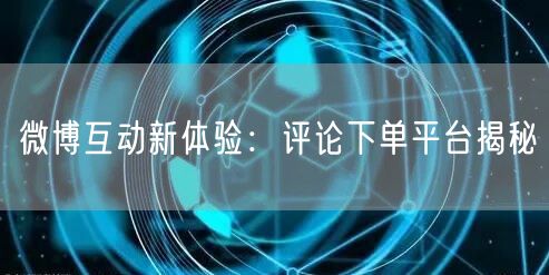 微博互动新体验：评论下单平台揭秘