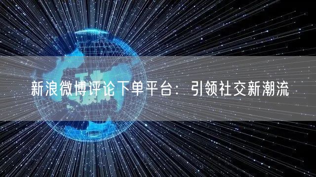 新浪微博评论下单平台：引领社交新潮流