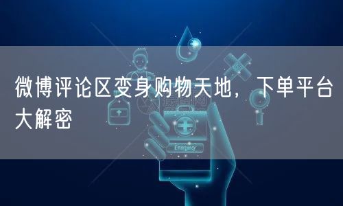 微博评论区变身购物天地，下单平台大解密