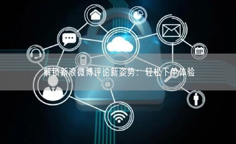 解锁新浪微博评论新姿势：轻松下单体验