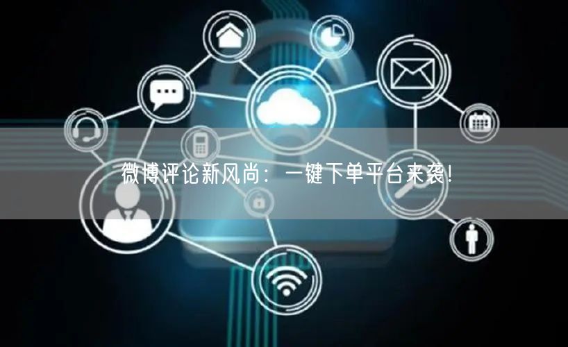 微博评论新风尚：一键下单平台来袭！
