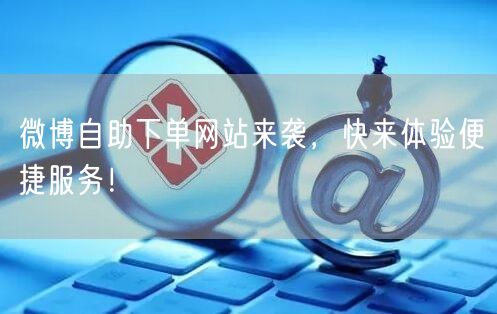 微博自助下单网站来袭，快来体验便捷服务！